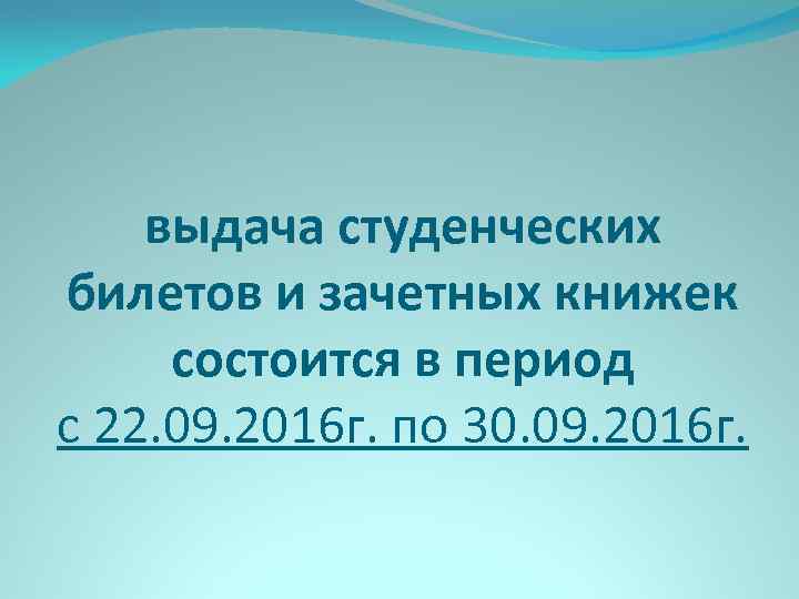 выдача студенческих билетов и зачетных книжек состоится в период с 22. 09. 2016 г.