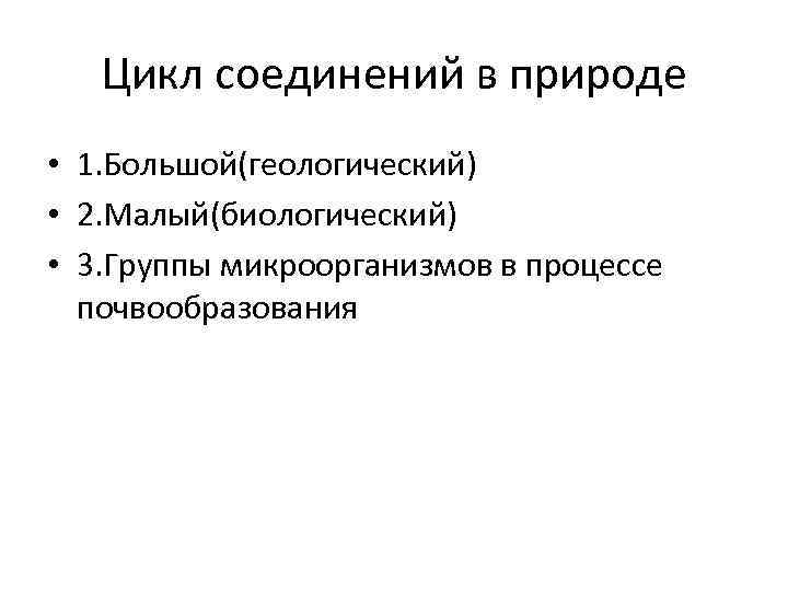 Цикл соединений в природе • 1. Большой(геологический) • 2. Малый(биологический) • 3. Группы микроорганизмов