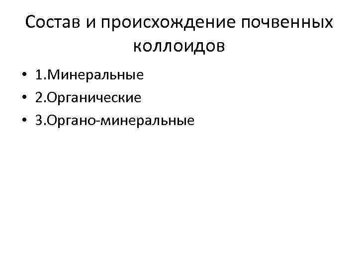 Состав и происхождение почвенных коллоидов • 1. Минеральные • 2. Органические • 3. Органо-минеральные