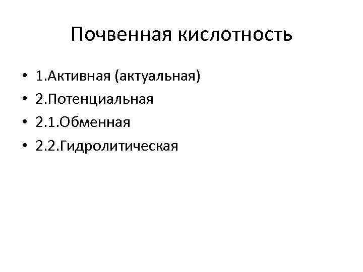 Почвенная кислотность • • 1. Активная (актуальная) 2. Потенциальная 2. 1. Обменная 2. 2.