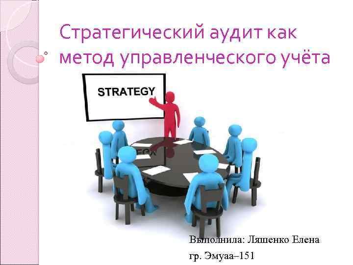 Стратегический аудит как метод управленческого учёта Выполнила: Ляшенко Елена гр. Эмуаа– 151 