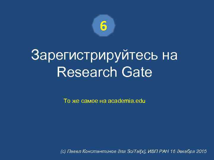 6 Зарегистрируйтесь на Research Gate То же самое на academia. edu (с) Павел Константинов