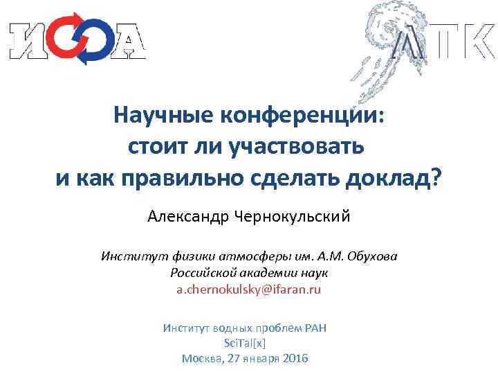 Научные конференции: стоит ли участвовать и как правильно сделать доклад? Александр Чернокульский Институт физики