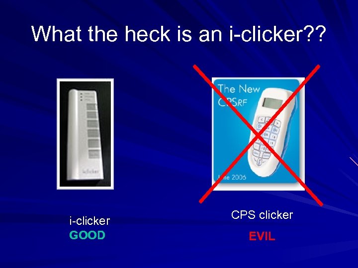What the heck is an i-clicker? ? i-clicker GOOD CPS clicker EVIL 