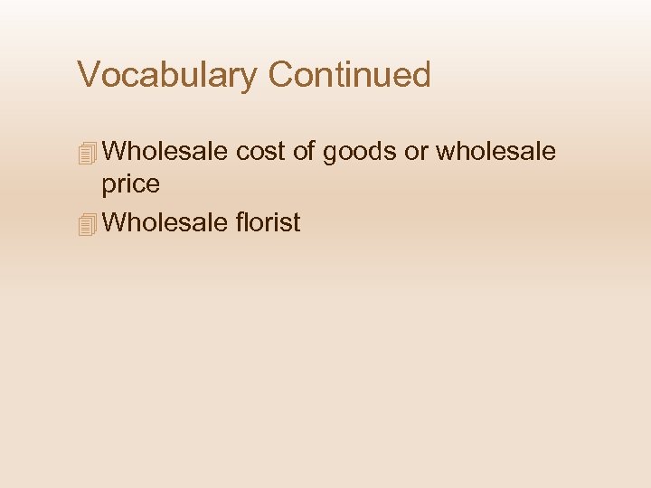 Vocabulary Continued 4 Wholesale cost of goods or wholesale price 4 Wholesale florist 