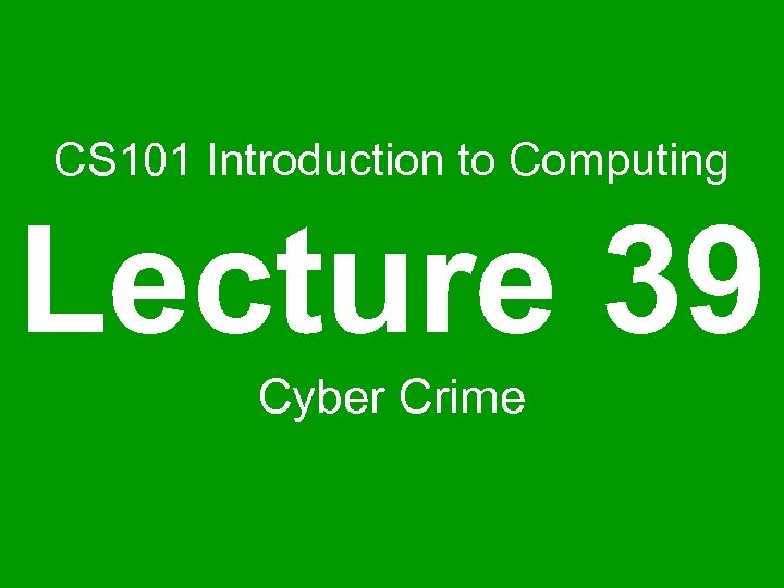 CS 101 Introduction to Computing Lecture 39 Cyber Crime 