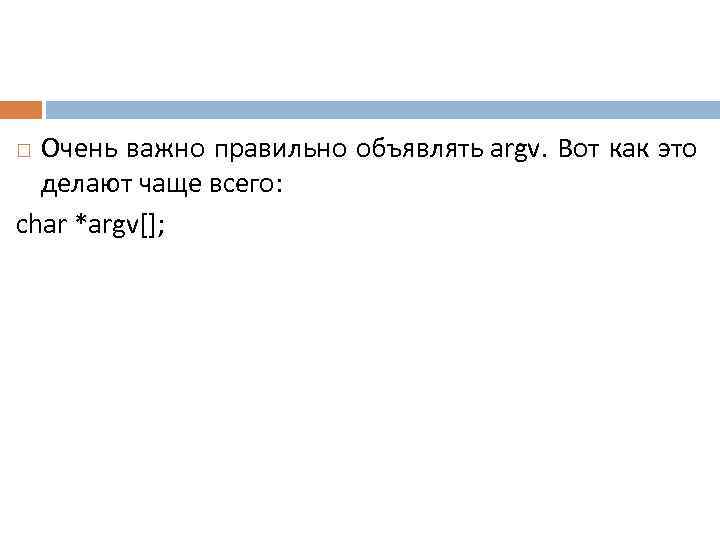 Очень важно правильно объявлять argv. Вот как это делают чаще всего: char *argv[]; 