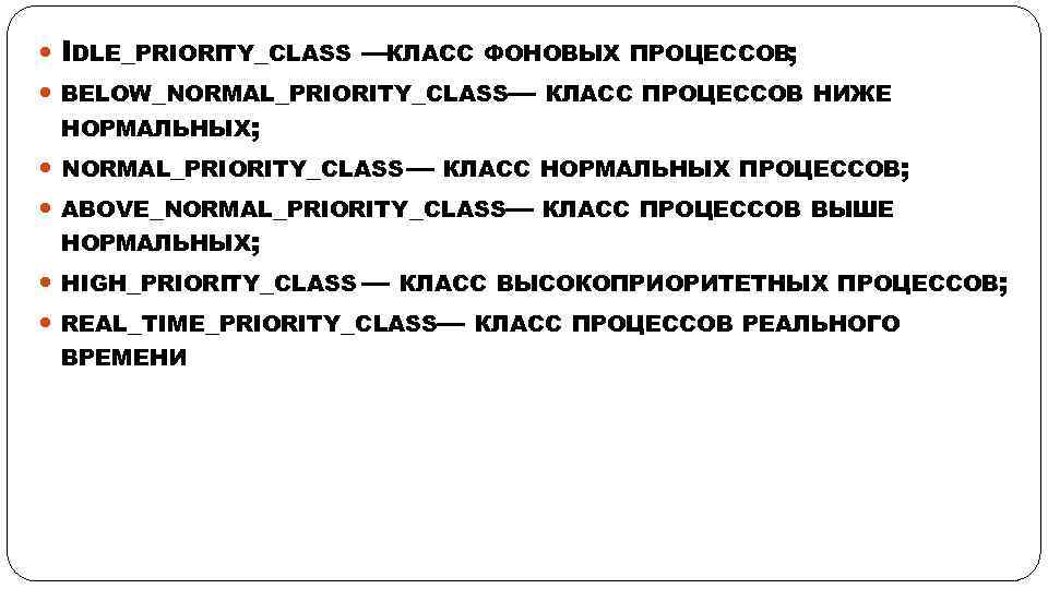  IDLE_PRIORIТY_CLASS —КЛАСС ФОНОВЫХ ПРОЦЕССОВ; BELOW_NORMAL_PRIORIТY_CLASS— КЛАСС ПРОЦЕССОВ НИЖЕ НОРМАЛЬНЫХ; NORMAL_PRIORIТY_CLASS — КЛАСС НОРМАЛЬНЫХ