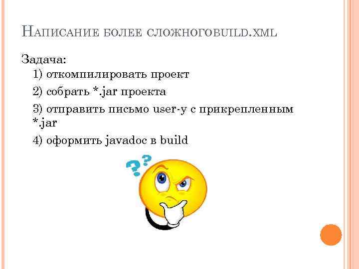 НАПИСАНИЕ БОЛЕЕ СЛОЖНОГОBUILD. XML Задача: 1) откомпилировать проект 2) собрать *. jar проекта 3)