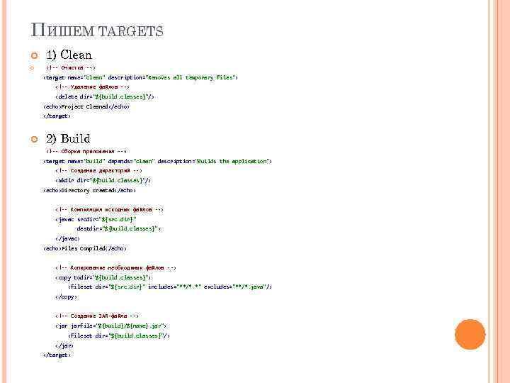 ПИШЕМ TARGETS 1) Clean <!-- Очистка --> <target name="clean" description="Removes all temporary files"> <!--