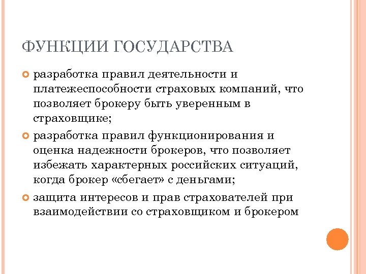 ФУНКЦИИ ГОСУДАРСТВА разработка правил деятельности и платежеспособности страховых компаний, что позволяет брокеру быть уверенным