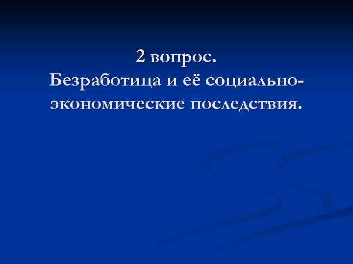2 вопрос. Безработица и её социальноэкономические последствия. 