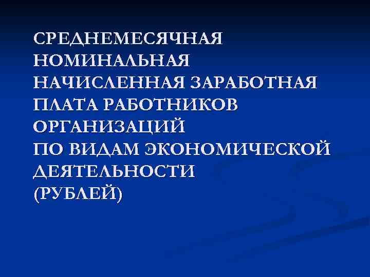 СРЕДНЕМЕСЯЧНАЯ НОМИНАЛЬНАЯ НАЧИСЛЕННАЯ ЗАРАБОТНАЯ ПЛАТА РАБОТНИКОВ ОРГАНИЗАЦИЙ ПО ВИДАМ ЭКОНОМИЧЕСКОЙ ДЕЯТЕЛЬНОСТИ (РУБЛЕЙ) 