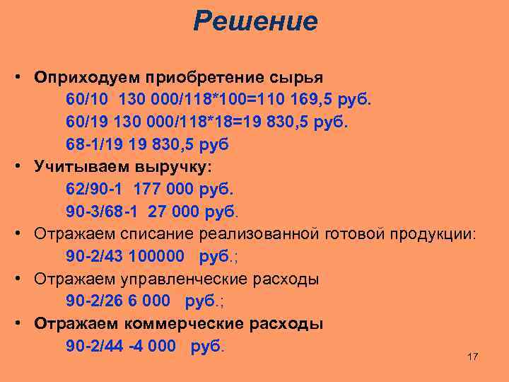 Решение • Оприходуем приобретение сырья 60/10 130 000/118*100=110 169, 5 руб. 60/19 130 000/118*18=19