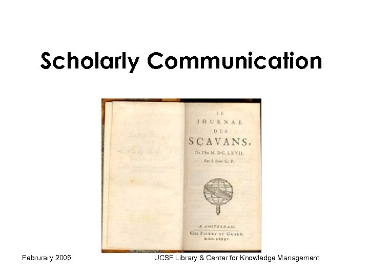 Scholarly Communication Februrary 2005 UCSF Library & Center for Knowledge Management 