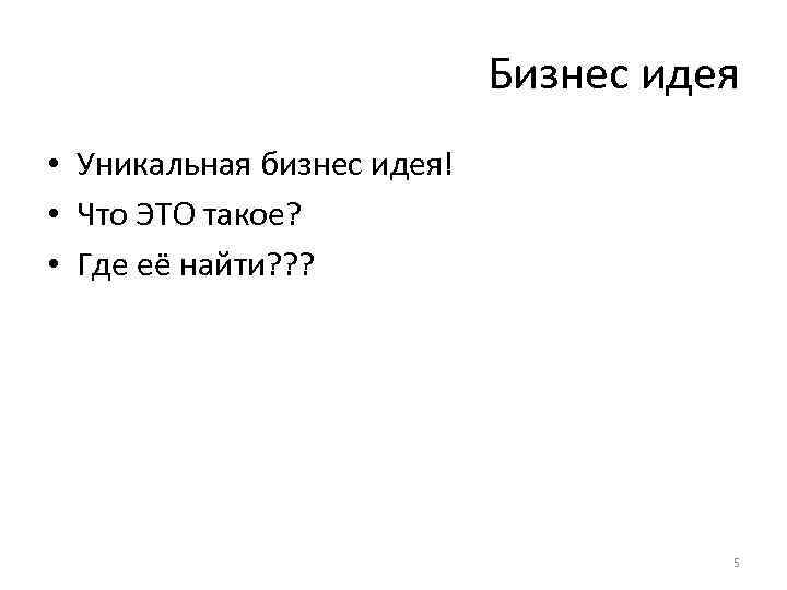 Бизнес идея • Уникальная бизнес идея! • Что ЭТО такое? • Где её найти?
