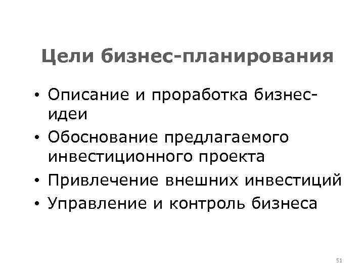 Цели бизнес-планирования • Описание и проработка бизнесидеи • Обоснование предлагаемого инвестиционного проекта • Привлечение