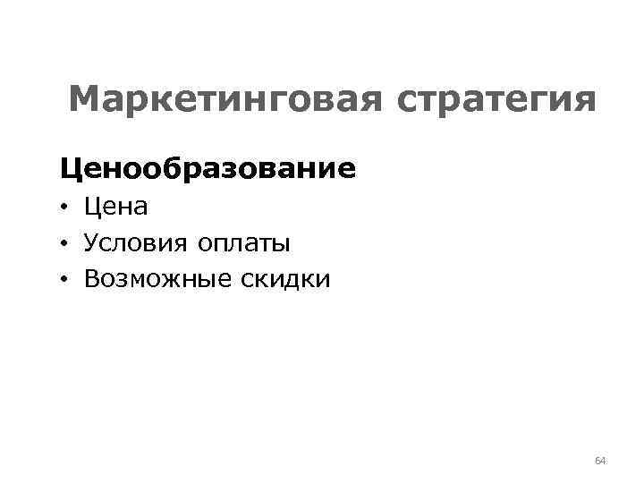 Маркетинговая стратегия Ценообразование • Цена • Условия оплаты • Возможные скидки 64 
