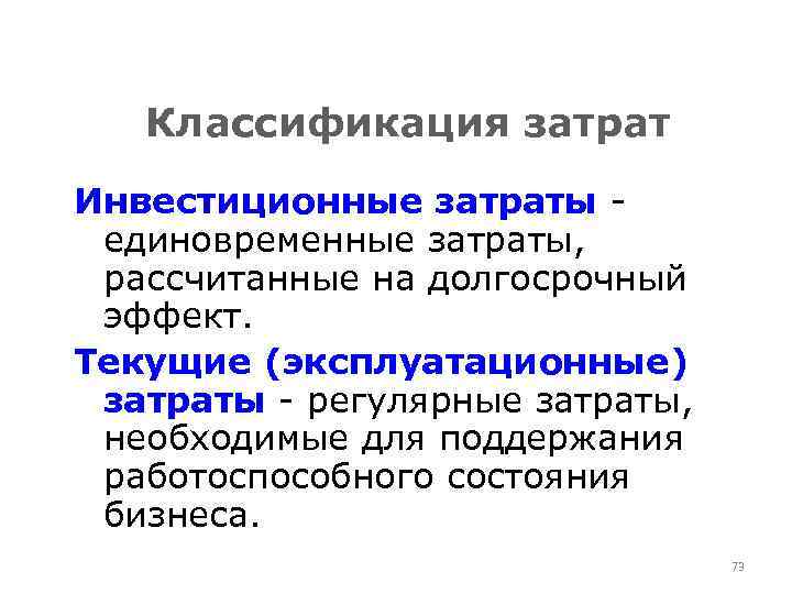 Классификация затрат Инвестиционные затраты - единовременные затраты, рассчитанные на долгосрочный эффект. Текущие (эксплуатационные) затраты