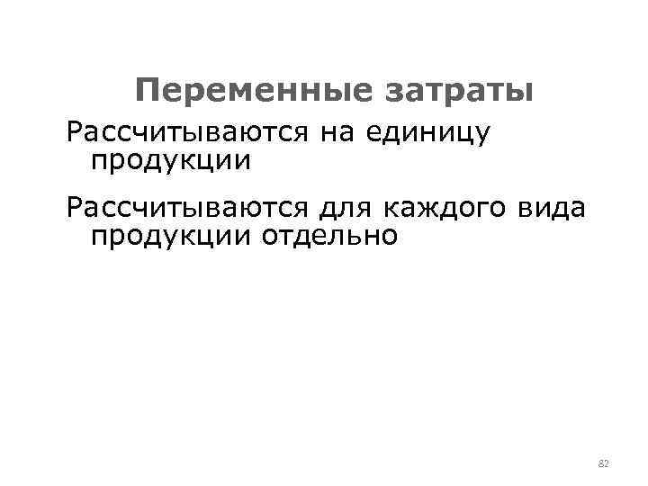 Переменные затраты Рассчитываются на единицу продукции Рассчитываются для каждого вида продукции отдельно 82 