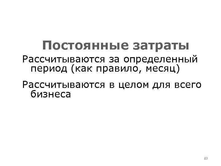 Постоянные затраты Рассчитываются за определенный период (как правило, месяц) Рассчитываются в целом для всего