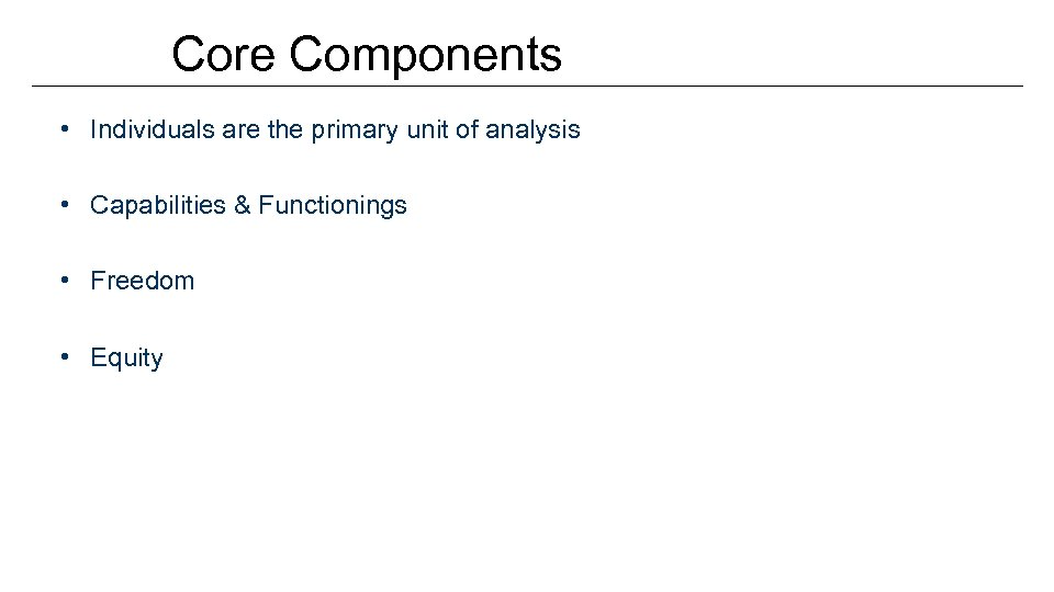 Core Components • Individuals are the primary unit of analysis • Capabilities & Functionings