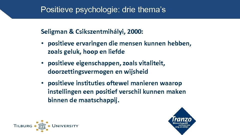 Positieve psychologie: drie thema’s Seligman & Csikszentmihályi, 2000: • positieve ervaringen die mensen kunnen