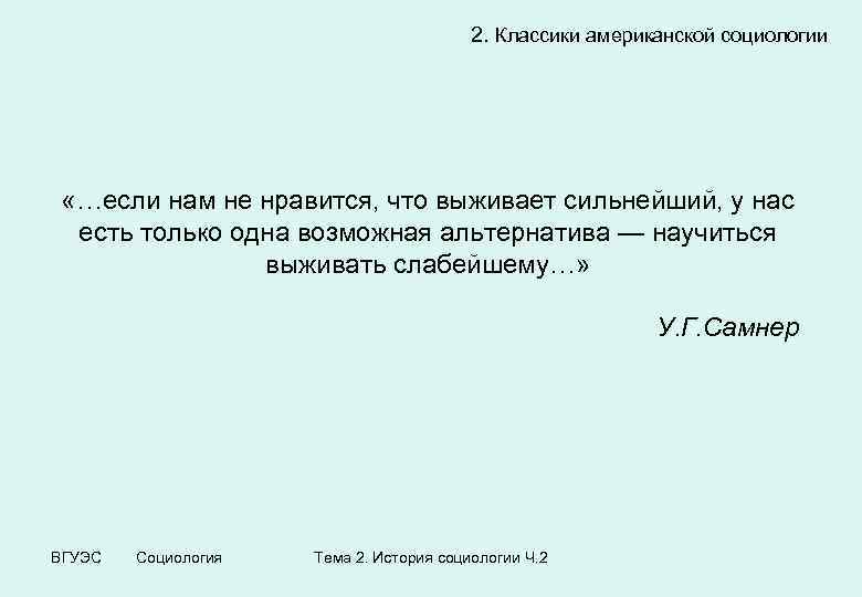 2. Классики американской социологии «…если нам не нравится, что выживает сильнейший, у нас есть