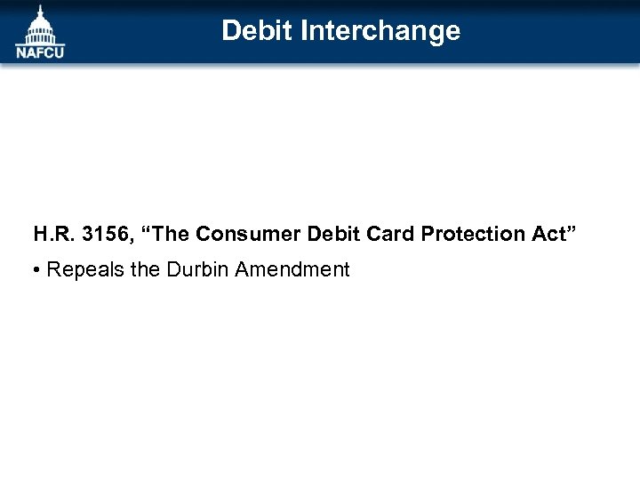  Debit Interchange H. R. 3156, “The Consumer Debit Card Protection Act” • Repeals