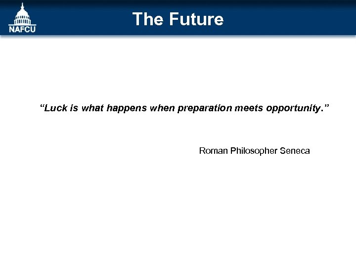 The Future “Luck is what happens when preparation meets opportunity. ” Roman Philosopher Seneca