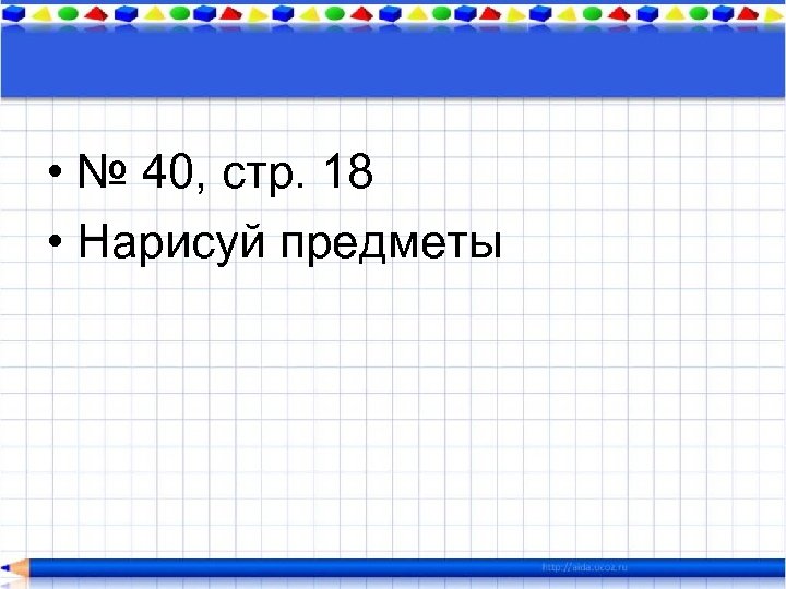  • № 40, стр. 18 • Нарисуй предметы 