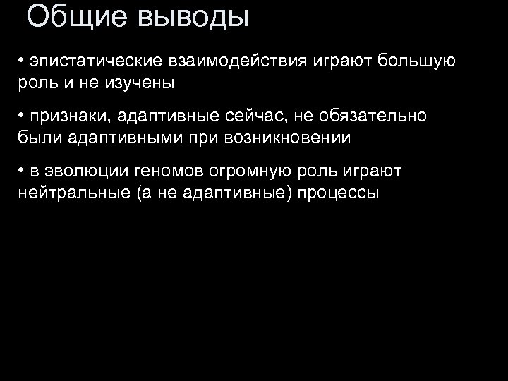 Общие выводы • эпистатические взаимодействия играют большую роль и не изучены • признаки, адаптивные