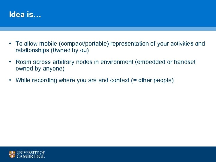 Idea is… • To allow mobile (compact/portable) representation of your activities and relationships (0
