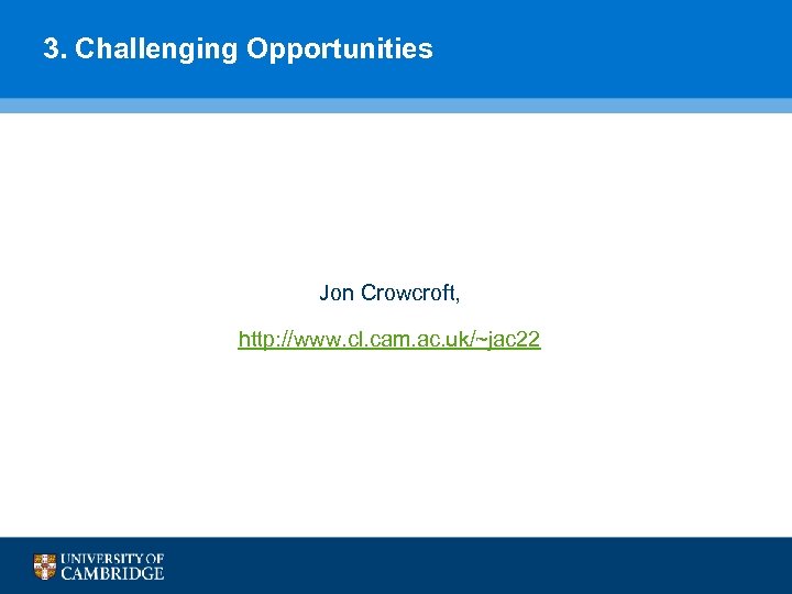 3. Challenging Opportunities Jon Crowcroft, http: //www. cl. cam. ac. uk/~jac 22 