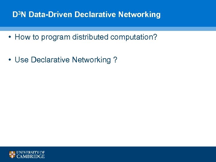 D 3 N Data-Driven Declarative Networking • How to program distributed computation? • Use