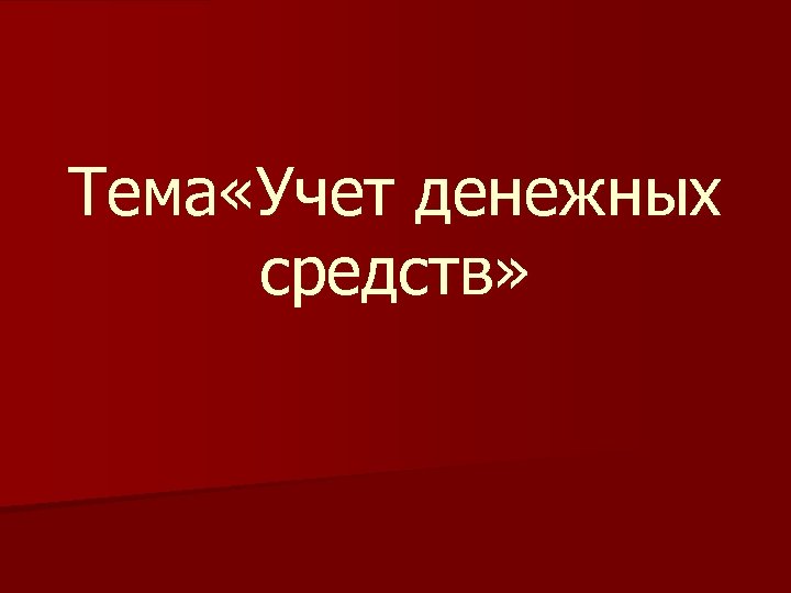 Тема «Учет денежных средств» 