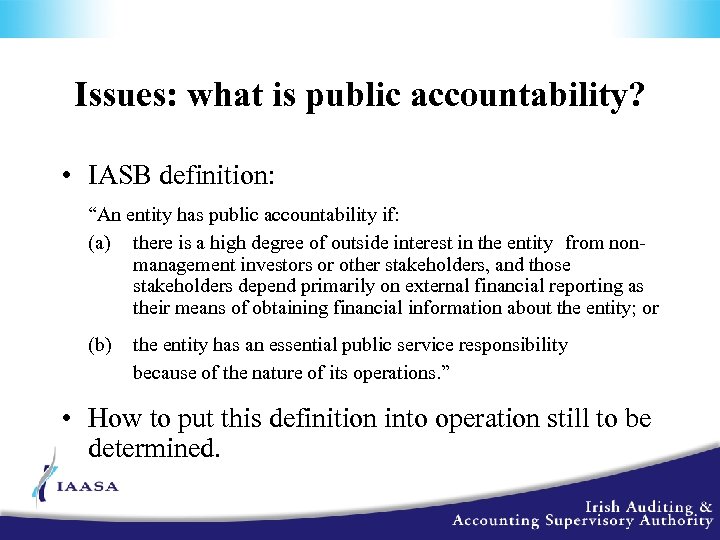 Issues: what is public accountability? • IASB definition: “An entity has public accountability if: