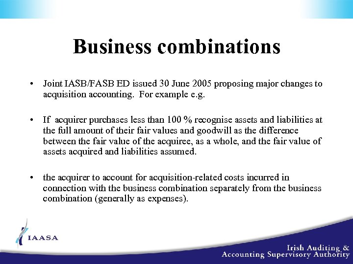 Business combinations • Joint IASB/FASB ED issued 30 June 2005 proposing major changes to