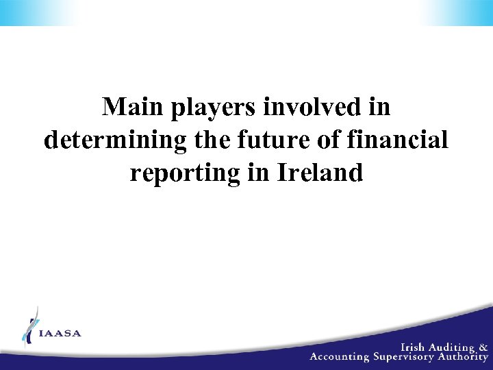 Main players involved in determining the future of financial reporting in Ireland 