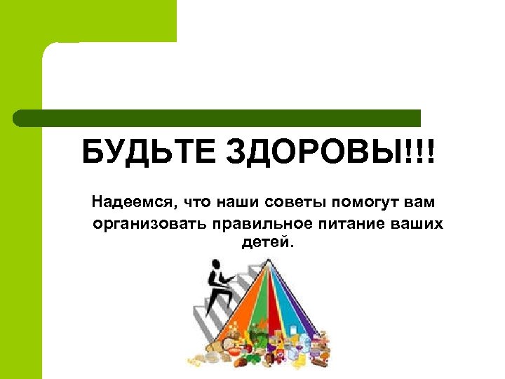 БУДЬТЕ ЗДОРОВЫ!!! Надеемся, что наши советы помогут вам организовать правильное питание ваших детей. 