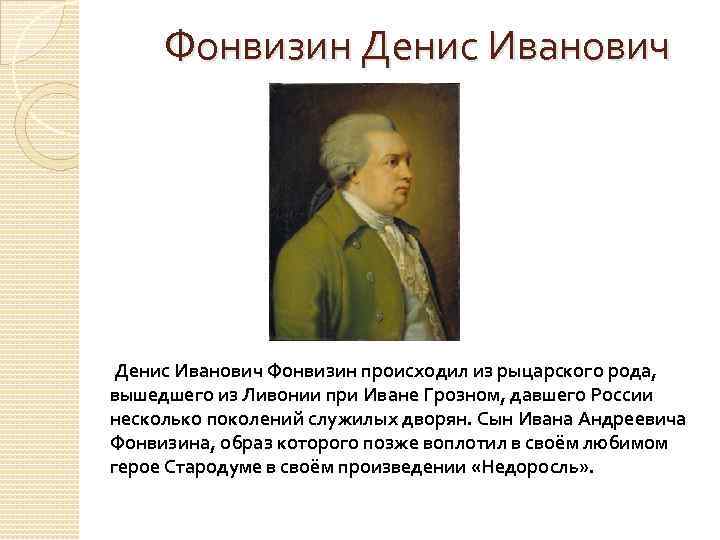 Фонвизин Денис Иванович Фонвизин происходил из рыцарского рода, вышедшего из Ливонии при Иване Грозном,