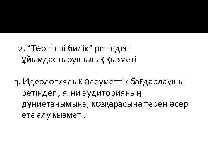 2. “Төртінші билік” ретіндегі ұйымдастырушылық қызметі 3. Идеологиялық әлеуметтік бағдарлаушы ретіндегі, яғни аудиторияның дүниетанымына,