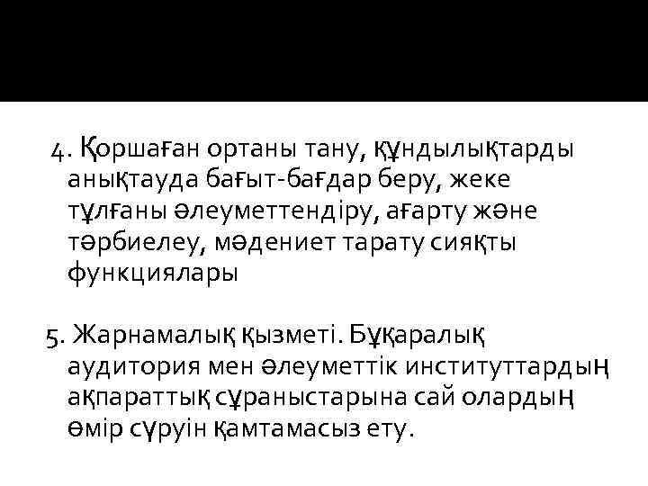 4. Қоршаған ортаны тану, құндылықтарды анықтауда бағыт-бағдар беру, жеке тұлғаны әлеуметтендіру, ағарту және тәрбиелеу,