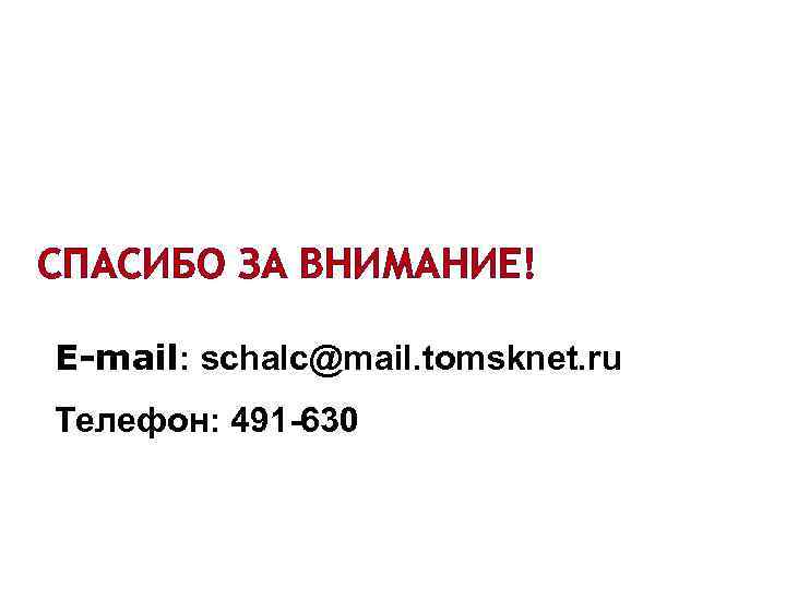 СПАСИБО ЗА ВНИМАНИЕ! E-mail: schalc@mail. tomsknet. ru Телефон: 491 -630 