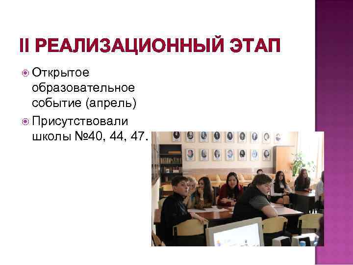 II РЕАЛИЗАЦИОННЫЙ ЭТАП Открытое образовательное событие (апрель) Присутствовали школы № 40, 44, 47. 