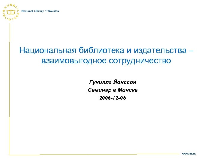Национальная библиотека и издательства – взаимовыгодное сотрудничество Гунилла Йонссон Семинар в Минске 2006 -12