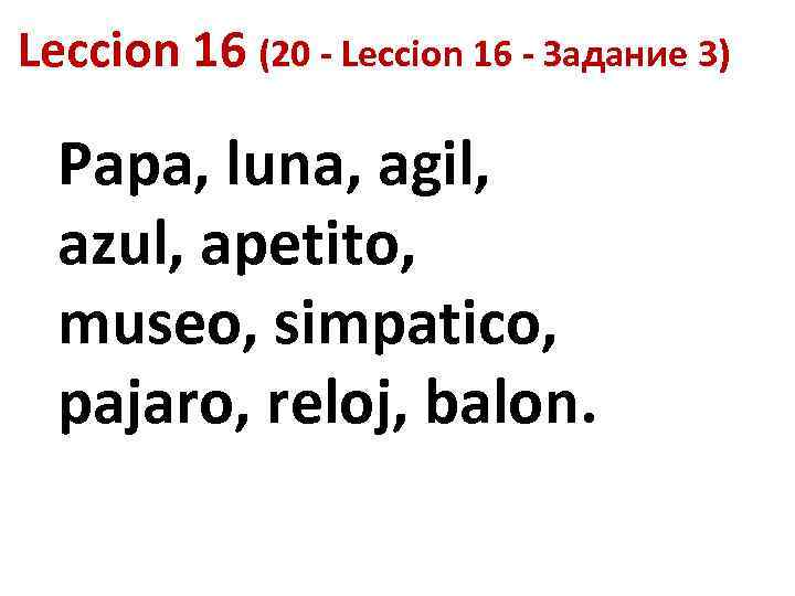 Leccion 16 (20 - Leccion 16 - Задание 3) Papa, luna, agil, azul, apetito,