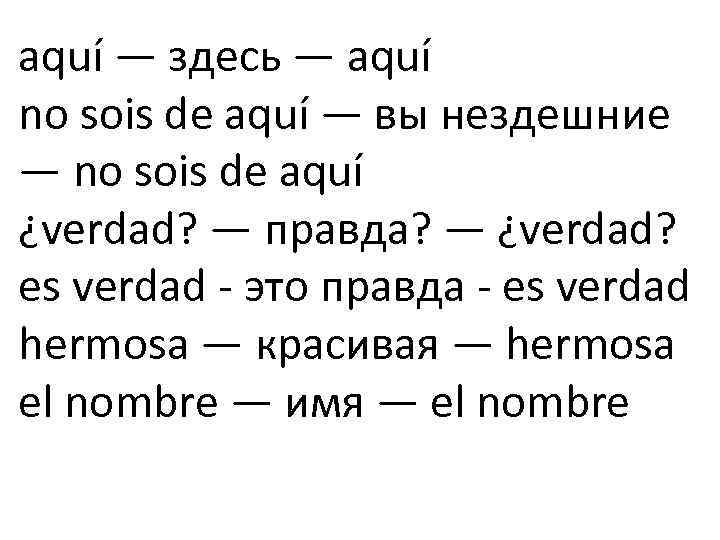 aquí — здесь — aquí no sois de aquí — вы нездешние — no