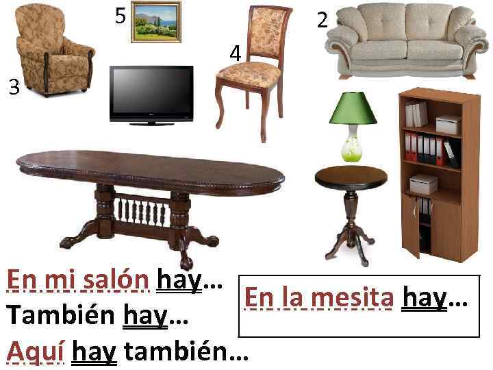 5 2 4 3 En mi salón hay… En la mesita hay… También hay…