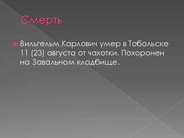 Смерть Вильгельм Карлович умер в Тобольске 11 (23) августа от чахотки. Похоронен на Завальном